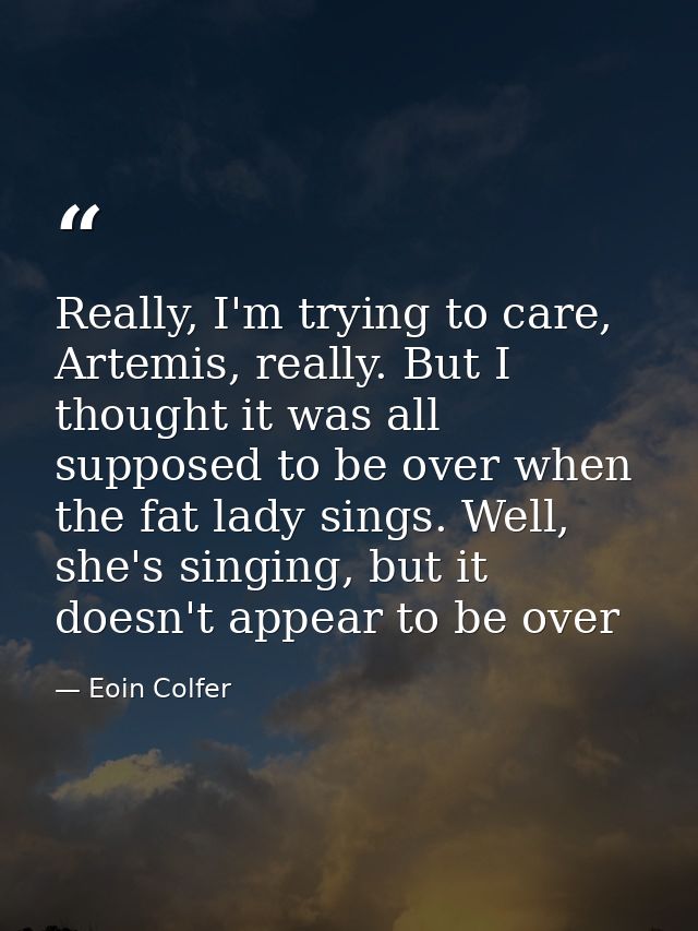 Really, I'm trying to care, Artemis, really. But I thought it was all supposed to be over when the fat lady sings. Well, — Eoin Colfer
