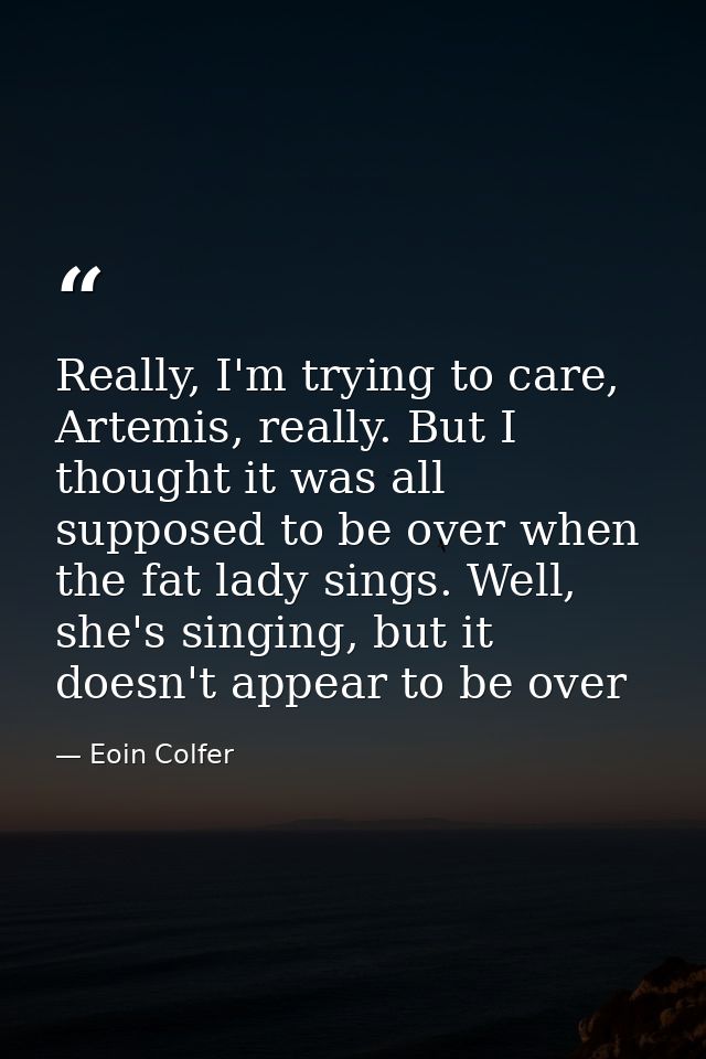 Really, I'm trying to care, Artemis, really. But I thought it was all supposed to be over when the fat lady sings. Well, — Eoin Colfer