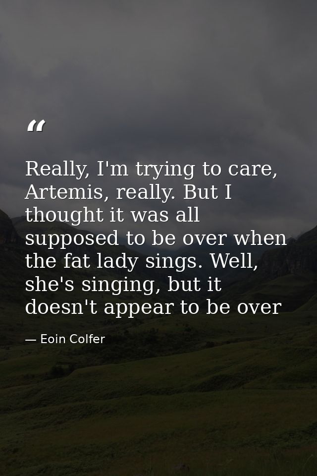 Really, I'm trying to care, Artemis, really. But I thought it was all supposed to be over when the fat lady sings. Well, — Eoin Colfer