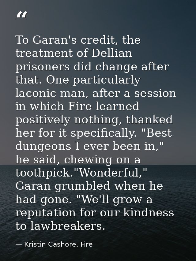 To Garan's credit, the treatment of Dellian prisoners did change after that. One particularly laconic man, after a sessi — Kristin Cashore, Fire