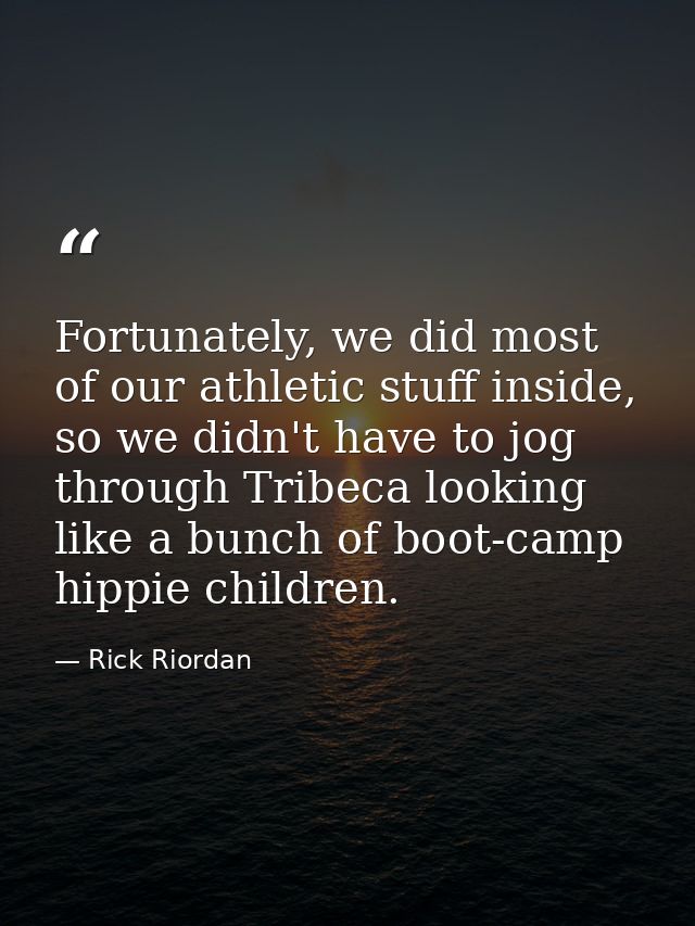 Fortunately, we did most of our athletic stuff inside, so we didn't have to jog through Tribeca looking like a bunch of  — Rick Riordan