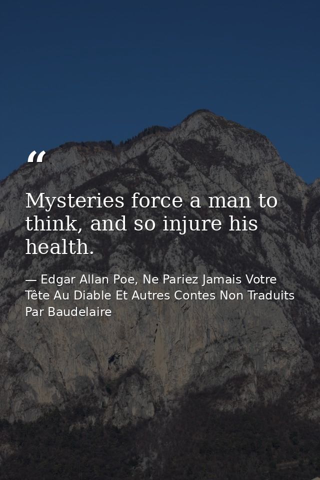 Mysteries force a man to think, and so injure his health. — Edgar Allan Poe, Ne Pariez Jamais Votre Tête Au Diable Et Autres Contes Non Traduits Par Baudelaire