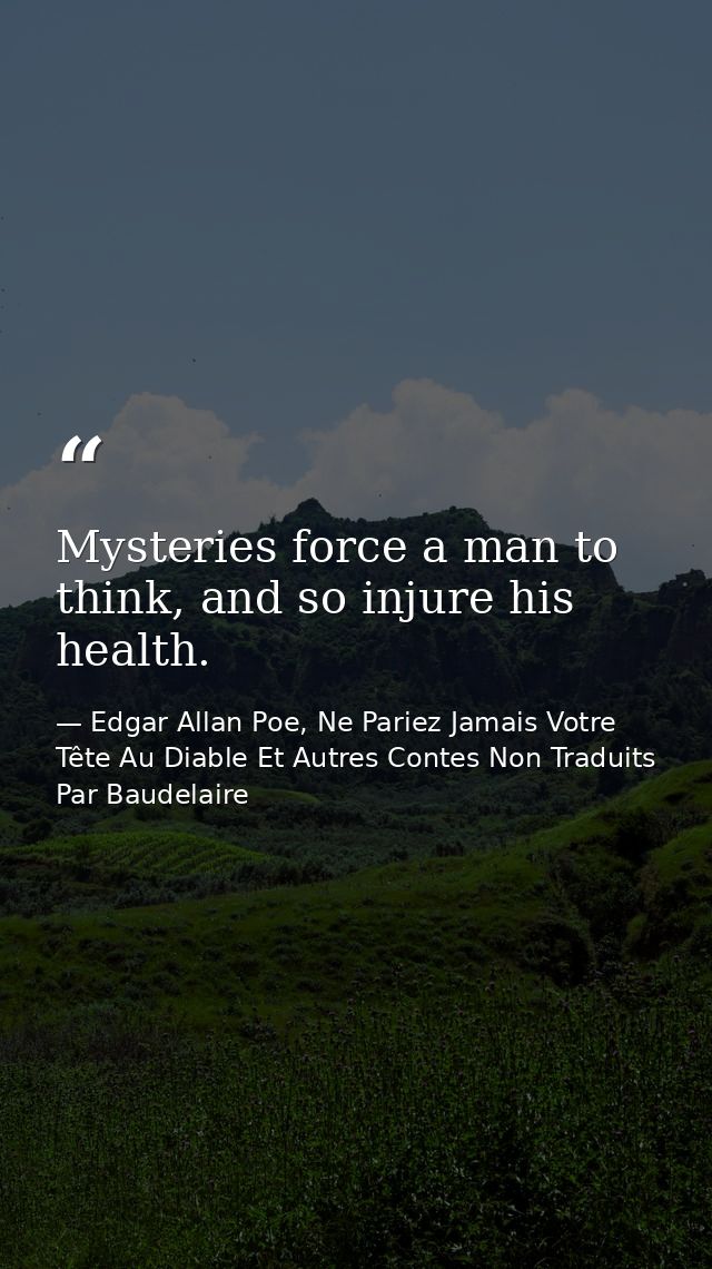 Mysteries force a man to think, and so injure his health. — Edgar Allan Poe, Ne Pariez Jamais Votre Tête Au Diable Et Autres Contes Non Traduits Par Baudelaire