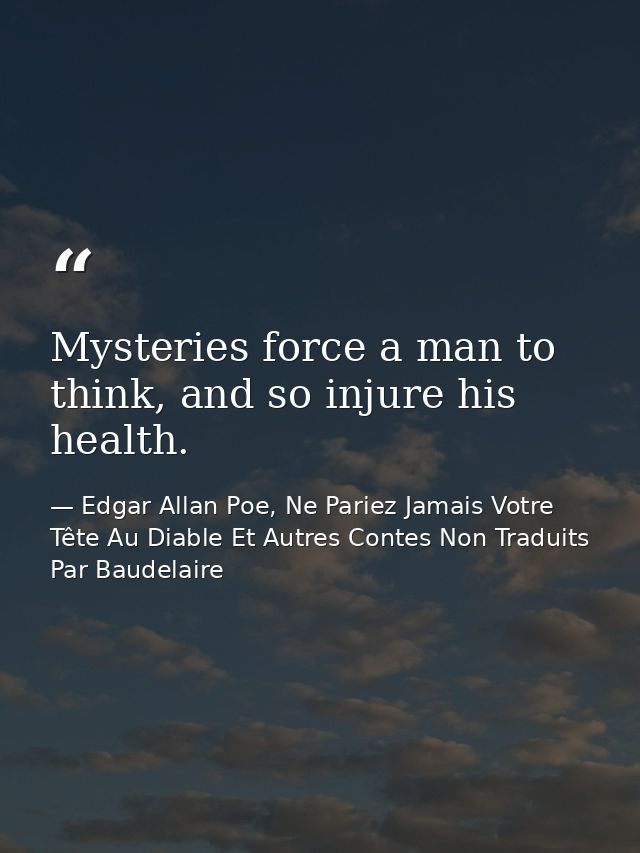 Mysteries force a man to think, and so injure his health. — Edgar Allan Poe, Ne Pariez Jamais Votre Tête Au Diable Et Autres Contes Non Traduits Par Baudelaire