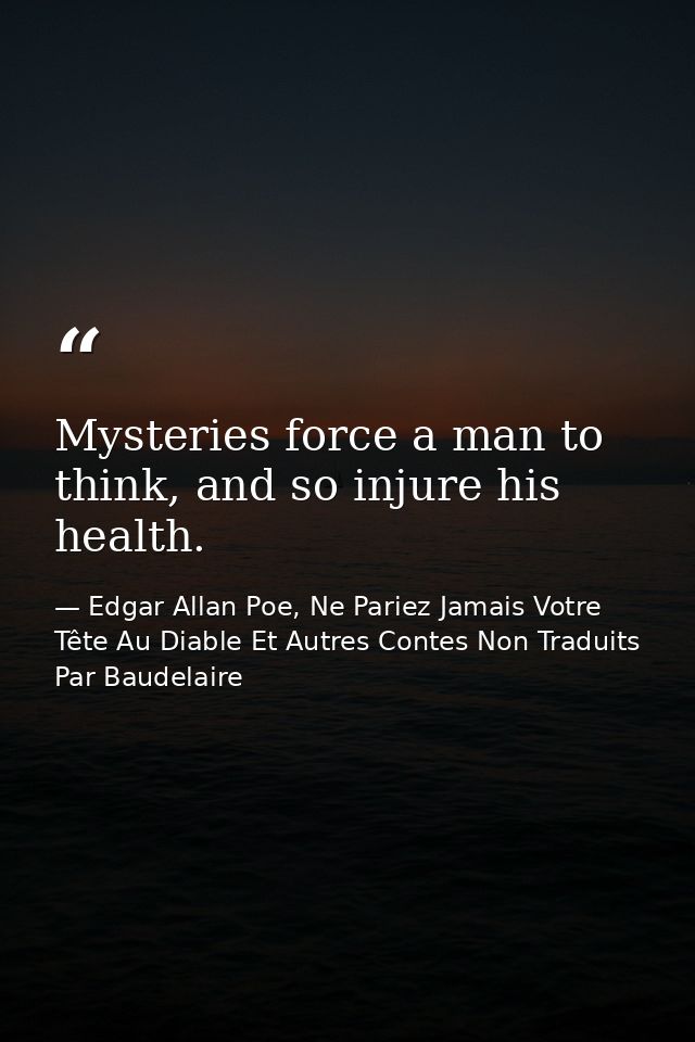 Mysteries force a man to think, and so injure his health. — Edgar Allan Poe, Ne Pariez Jamais Votre Tête Au Diable Et Autres Contes Non Traduits Par Baudelaire