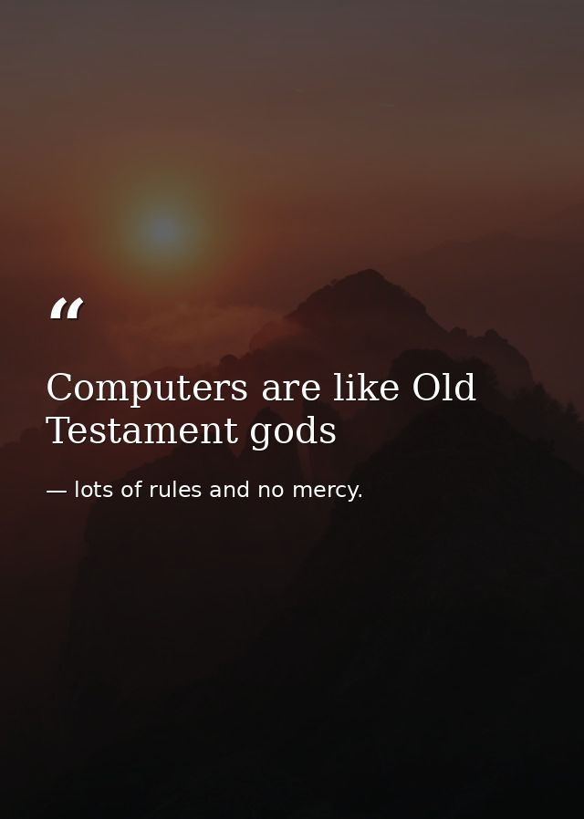 Computers are like Old Testament gods — lots of rules and no mercy.