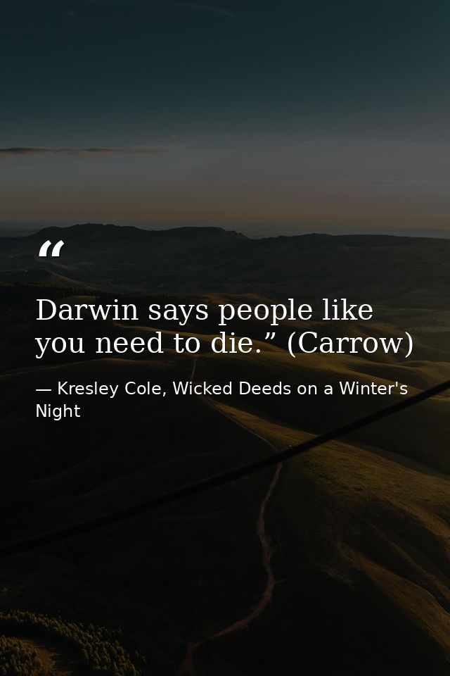 Darwin says people like you need to die.” (Carrow) — Kresley Cole, Wicked Deeds on a Winter's Night