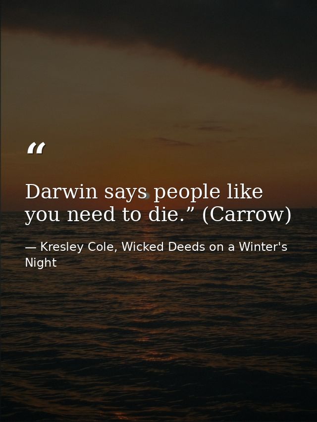 Darwin says people like you need to die.” (Carrow) — Kresley Cole, Wicked Deeds on a Winter's Night