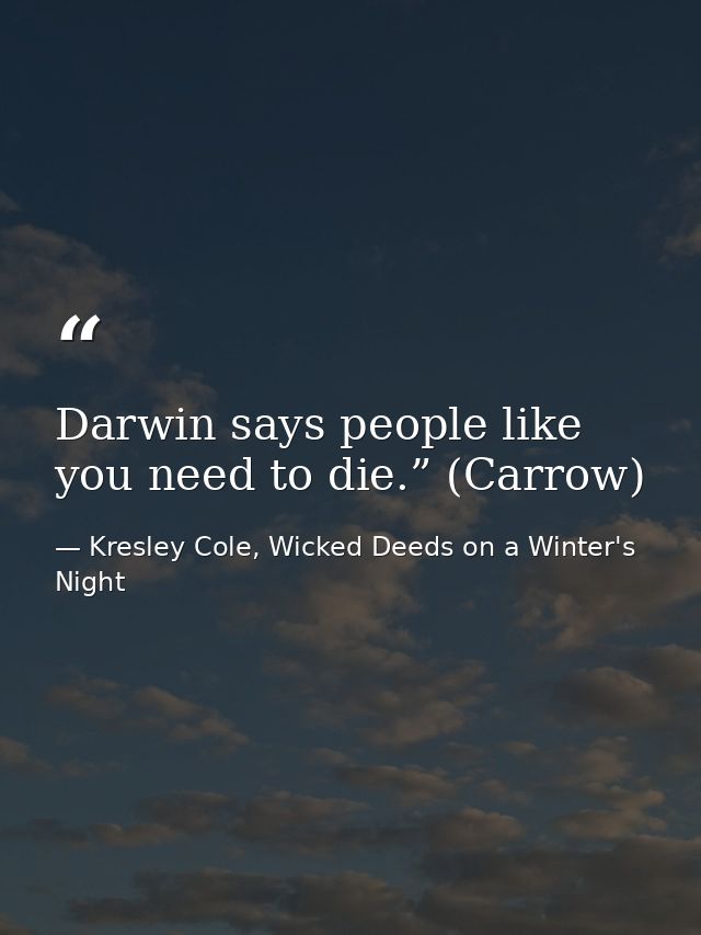 Darwin says people like you need to die.” (Carrow) — Kresley Cole, Wicked Deeds on a Winter's Night