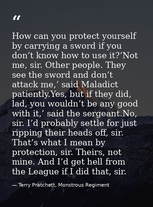 How can you protect yourself by carrying a sword if you don’t know how to use it?’Not me, sir. Other people. They see th — Terry Pratchett, Monstrous Regiment