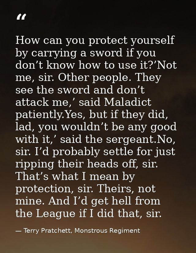 How can you protect yourself by carrying a sword if you don’t know how to use it?’Not me, sir. Other people. They see th — Terry Pratchett, Monstrous Regiment