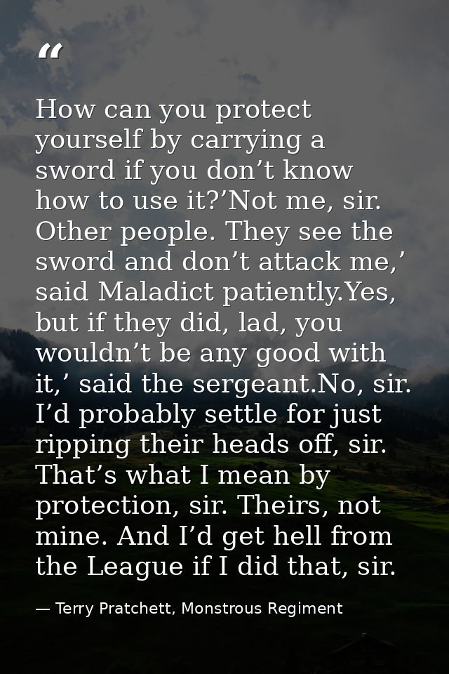 How can you protect yourself by carrying a sword if you don’t know how to use it?’Not me, sir. Other people. They see th — Terry Pratchett, Monstrous Regiment