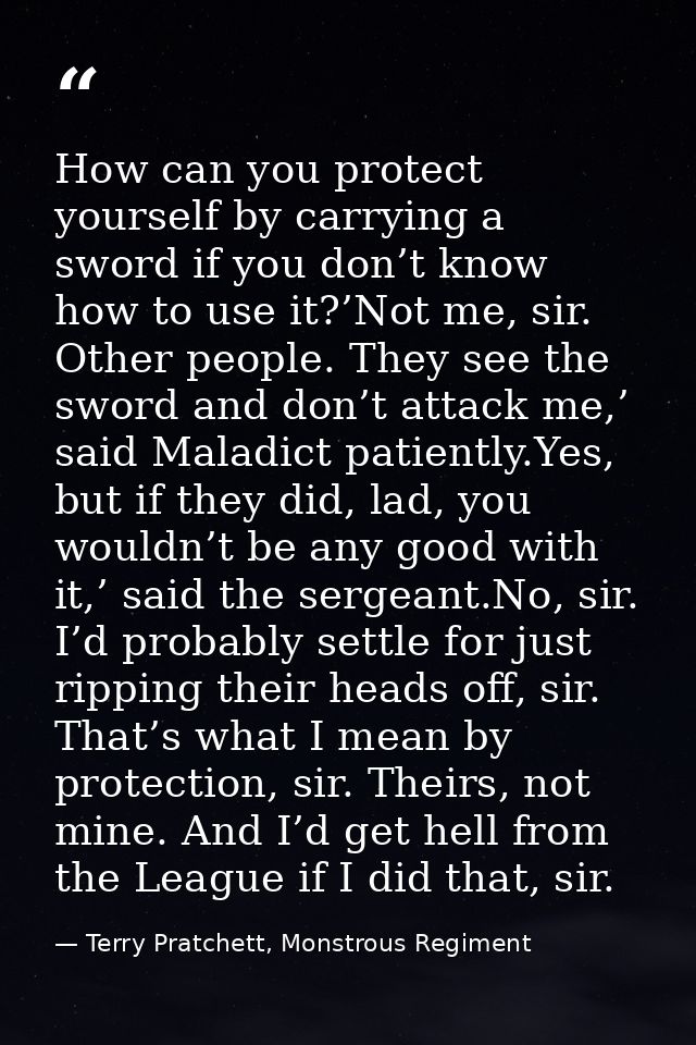 How can you protect yourself by carrying a sword if you don’t know how to use it?’Not me, sir. Other people. They see th — Terry Pratchett, Monstrous Regiment