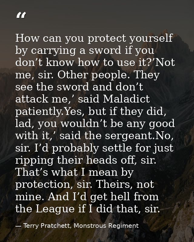 How can you protect yourself by carrying a sword if you don’t know how to use it?’Not me, sir. Other people. They see th — Terry Pratchett, Monstrous Regiment