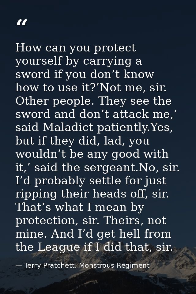 How can you protect yourself by carrying a sword if you don’t know how to use it?’Not me, sir. Other people. They see th — Terry Pratchett, Monstrous Regiment