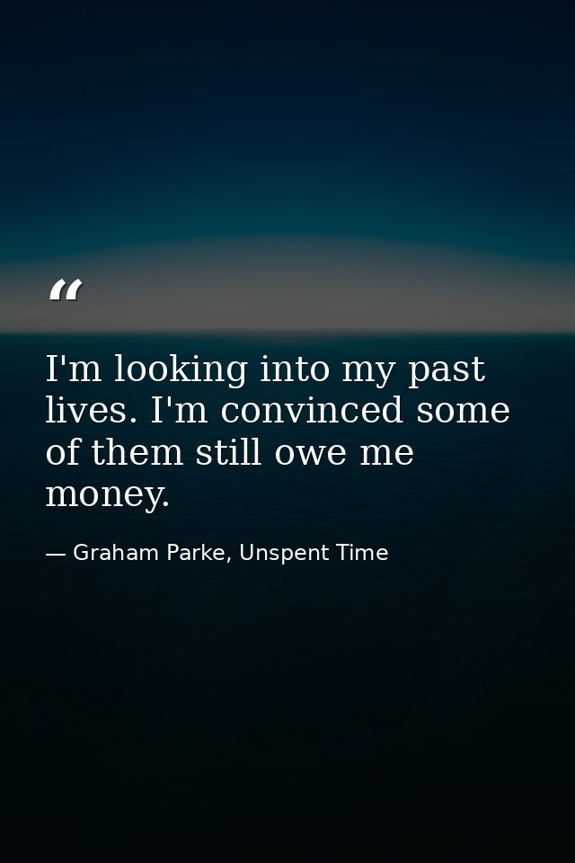 I'm looking into my past lives. I'm convinced some of them still owe me money. — Graham Parke, Unspent Time