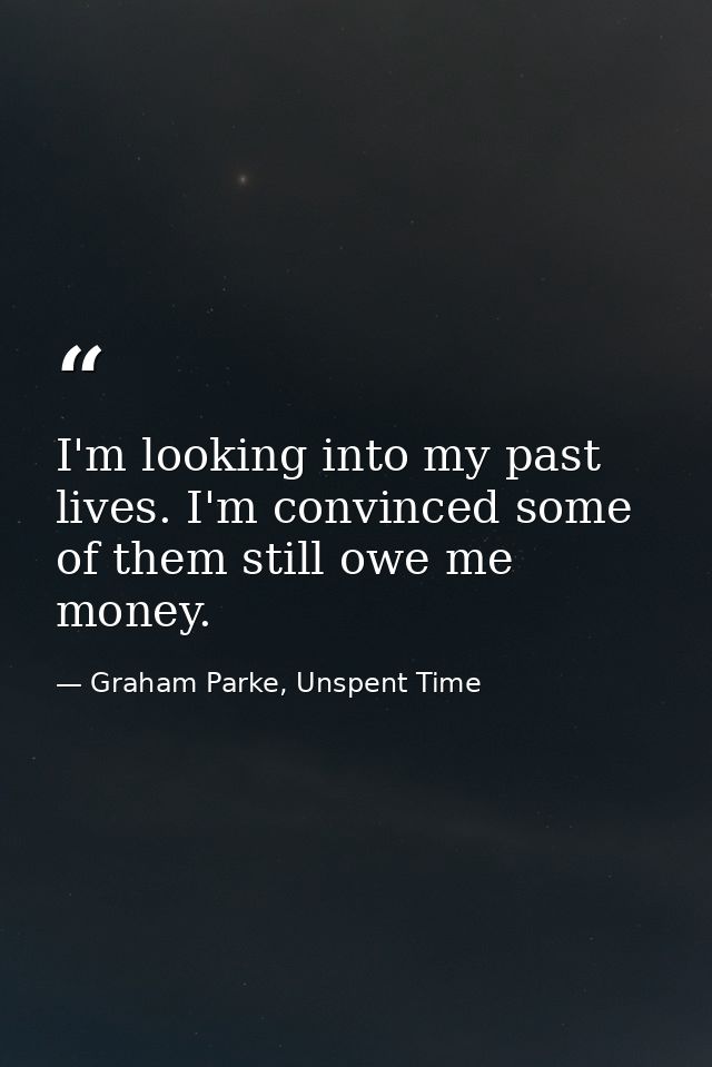 I'm looking into my past lives. I'm convinced some of them still owe me money. — Graham Parke, Unspent Time