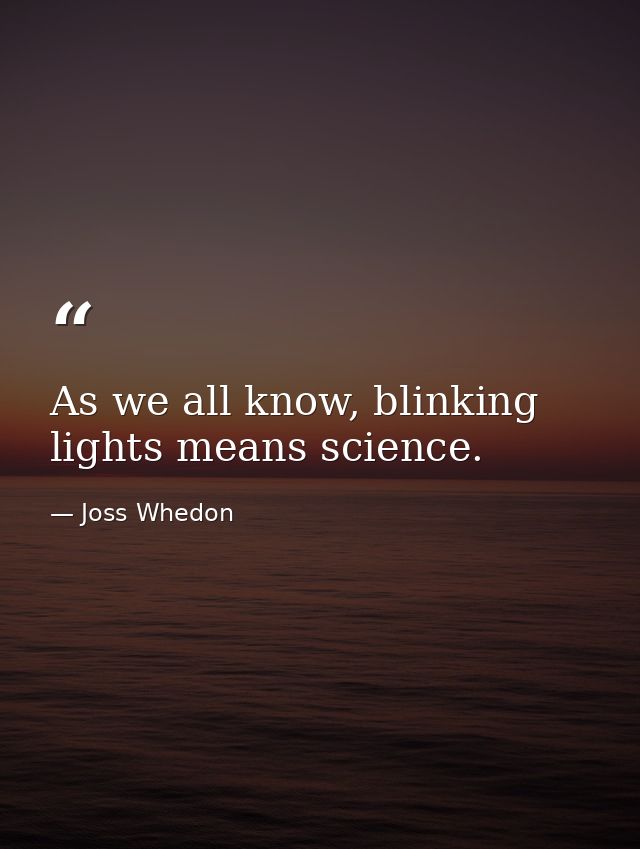 As we all know, blinking lights means science. — Joss Whedon