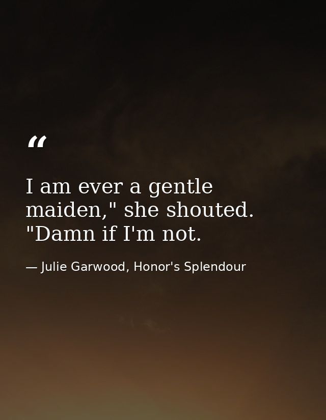 I am ever a gentle maiden," she shouted. "Damn if I'm not. — Julie Garwood, Honor's Splendour