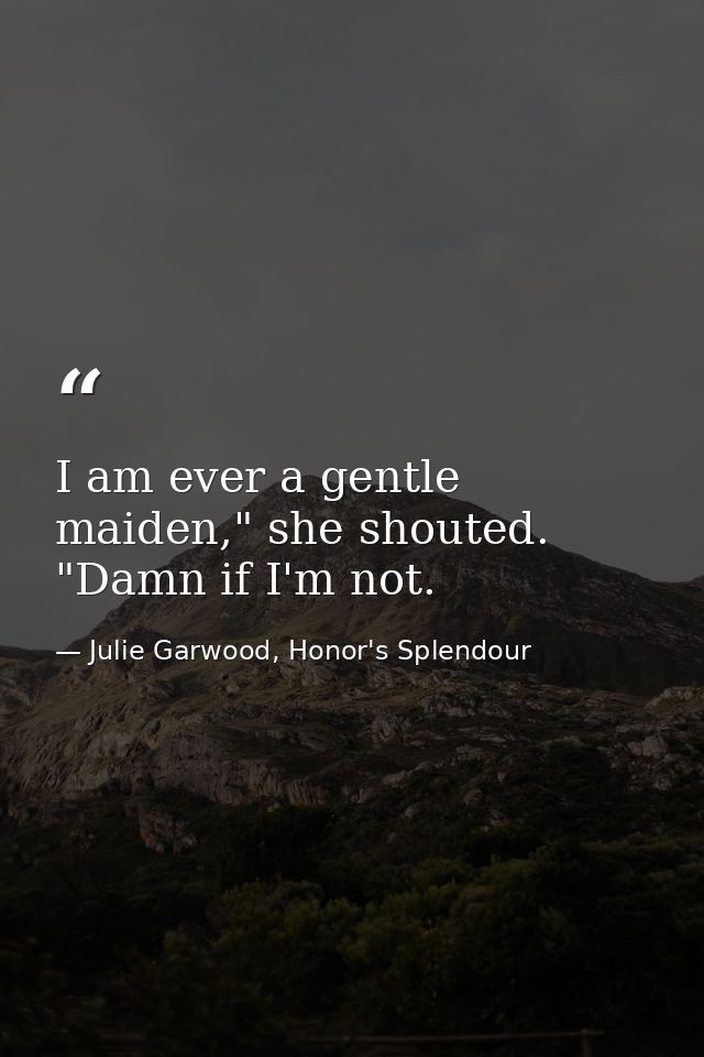 I am ever a gentle maiden," she shouted. "Damn if I'm not. — Julie Garwood, Honor's Splendour