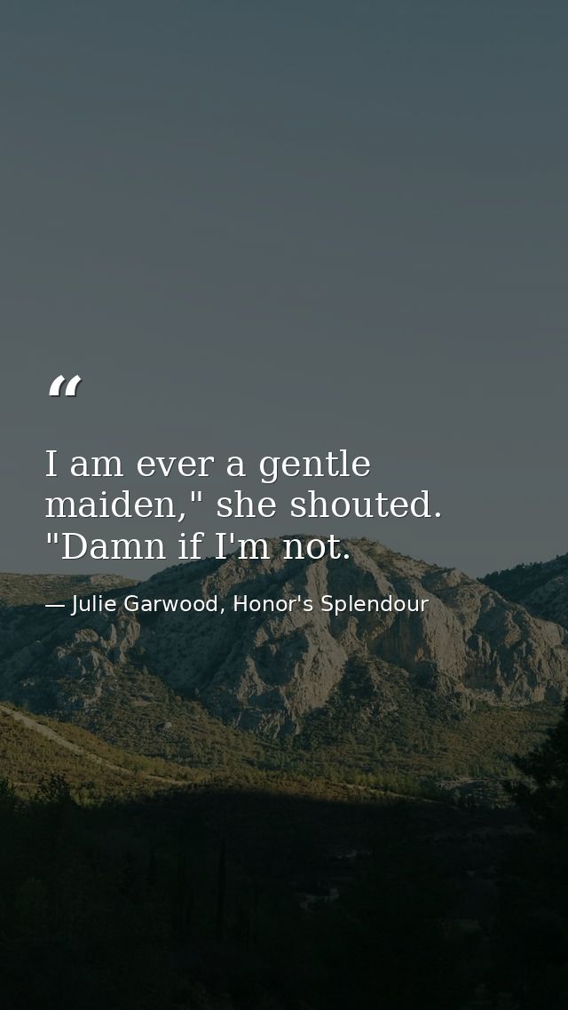 I am ever a gentle maiden," she shouted. "Damn if I'm not. — Julie Garwood, Honor's Splendour