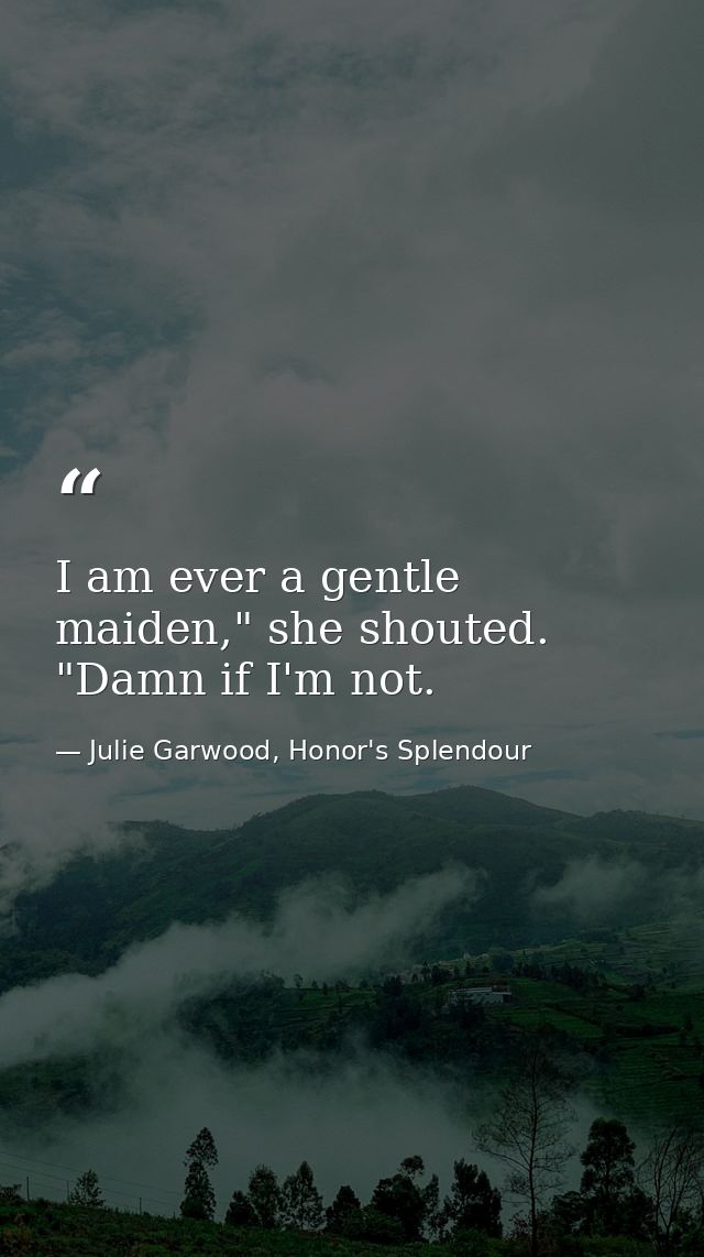 I am ever a gentle maiden," she shouted. "Damn if I'm not. — Julie Garwood, Honor's Splendour