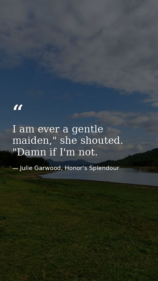 I am ever a gentle maiden," she shouted. "Damn if I'm not. — Julie Garwood, Honor's Splendour