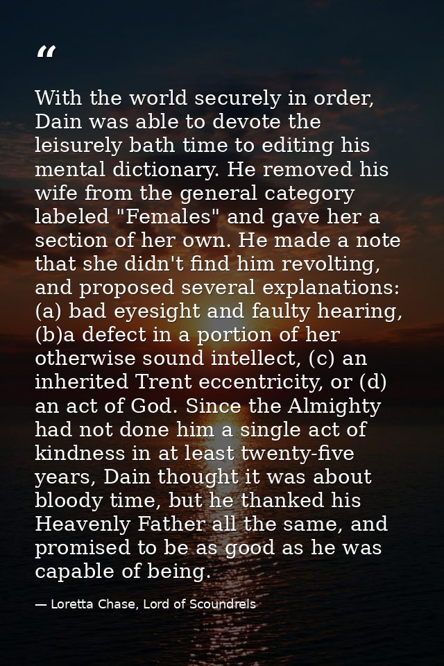 With the world securely in order, Dain was able to devote the leisurely bath time to editing his mental dictionary. He r — Loretta Chase, Lord of Scoundrels