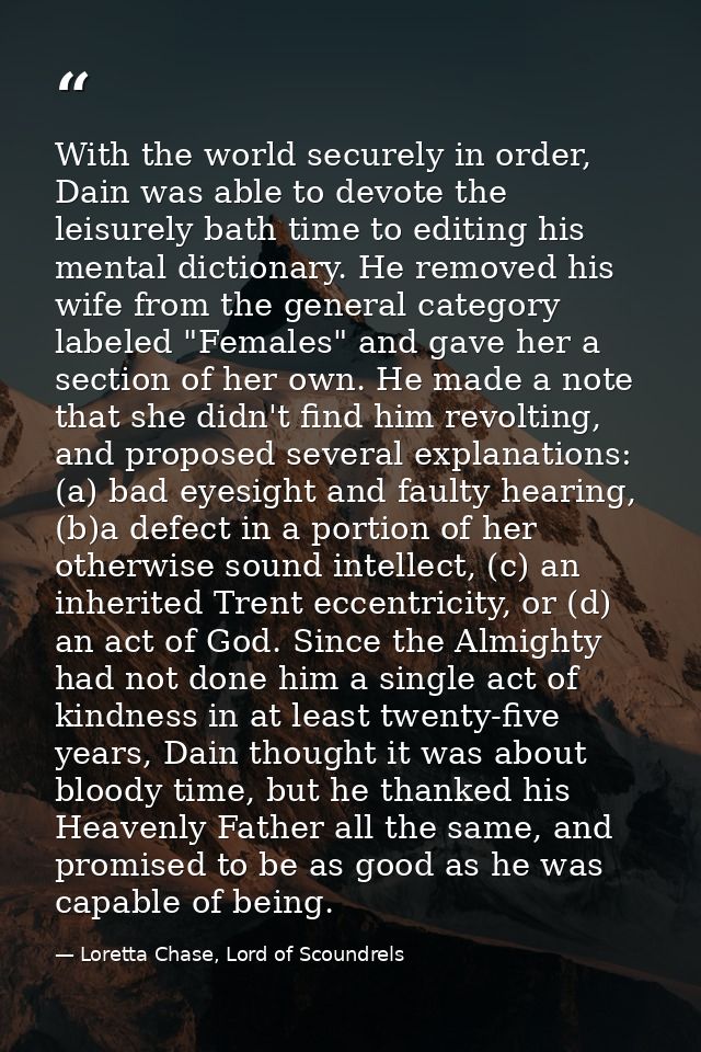 With the world securely in order, Dain was able to devote the leisurely bath time to editing his mental dictionary. He r — Loretta Chase, Lord of Scoundrels