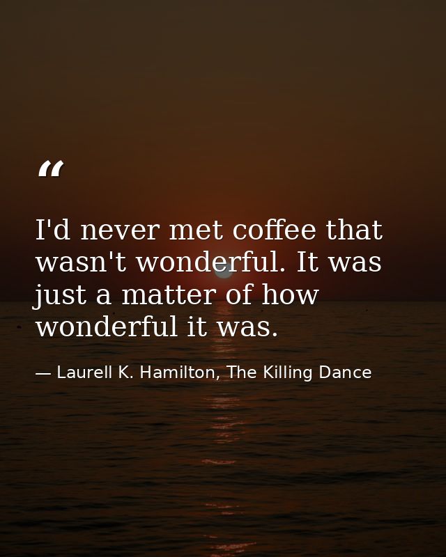 I'd never met coffee that wasn't wonderful. It was just a matter of how wonderful it was. — Laurell K. Hamilton, The Killing Dance