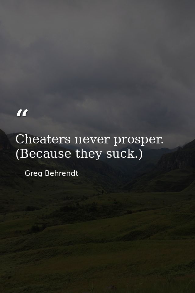 Cheaters never prosper. (Because they suck.) — Greg Behrendt