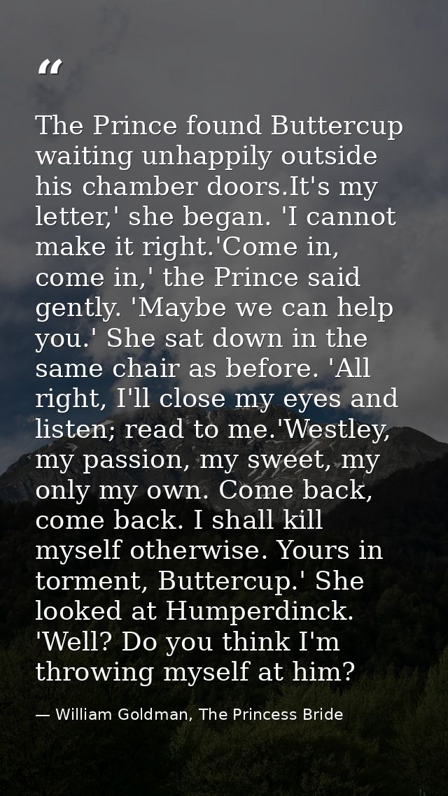 The Prince found Buttercup waiting unhappily outside his chamber doors.It's my letter,' she began. 'I cannot make it rig — William Goldman, The Princess Bride