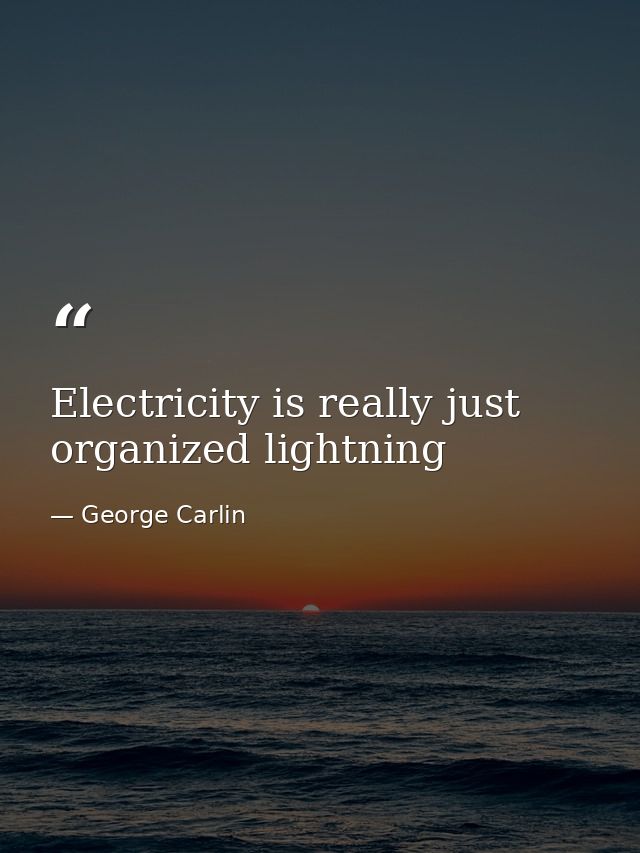 Electricity is really just organized lightning — George Carlin