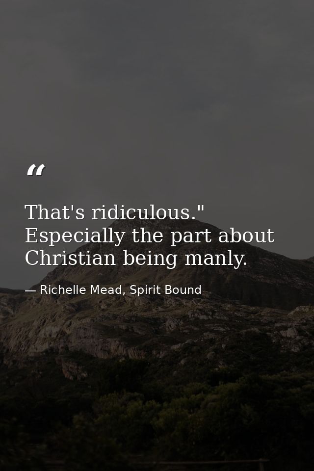 That's ridiculous." Especially the part about Christian being manly. — Richelle Mead, Spirit Bound