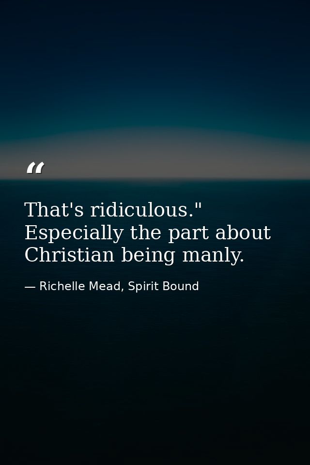 That's ridiculous." Especially the part about Christian being manly. — Richelle Mead, Spirit Bound