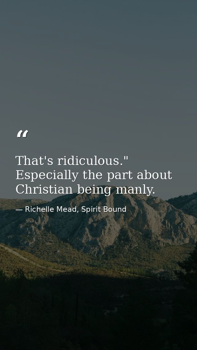 That's ridiculous." Especially the part about Christian being manly. — Richelle Mead, Spirit Bound
