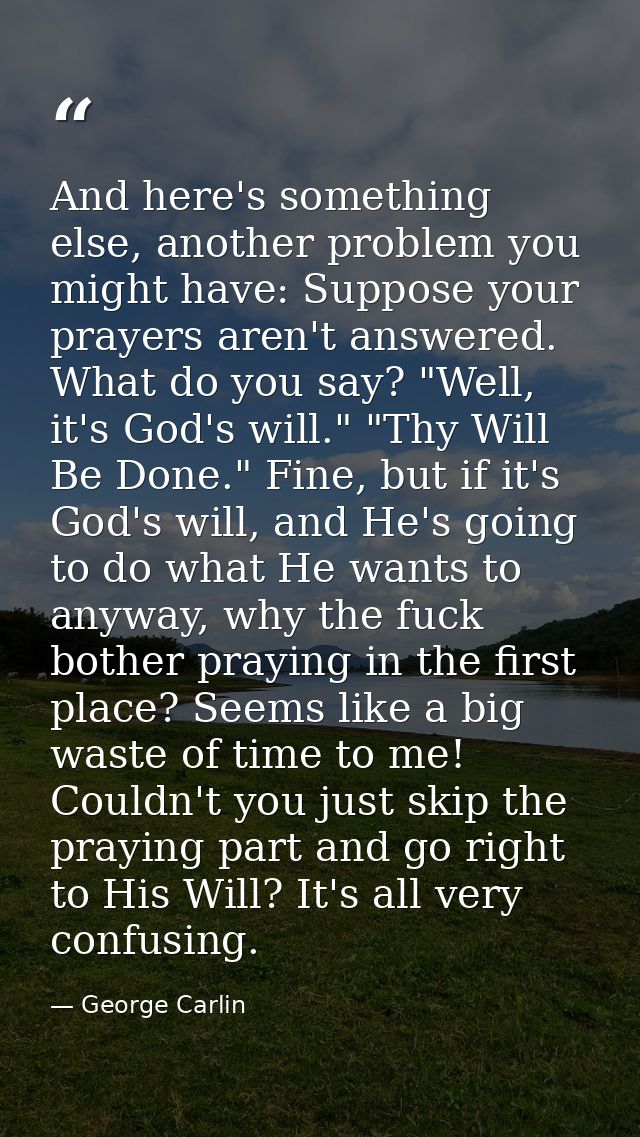 And here's something else, another problem you might have: Suppose your prayers aren't answered. What do you say? "Well, — George Carlin