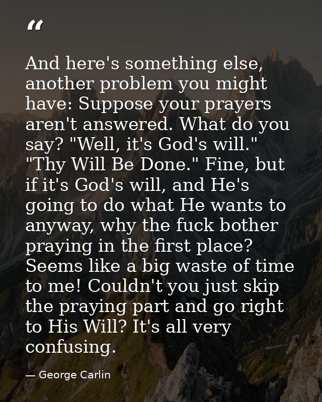 And here's something else, another problem you might have: Suppose your prayers aren't answered. What do you say? "Well, — George Carlin
