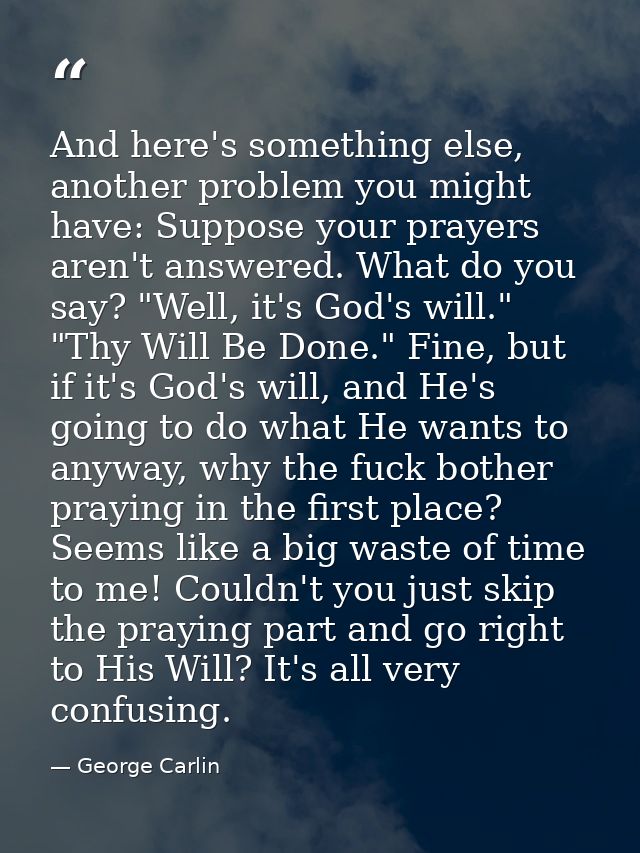 And here's something else, another problem you might have: Suppose your prayers aren't answered. What do you say? "Well, — George Carlin