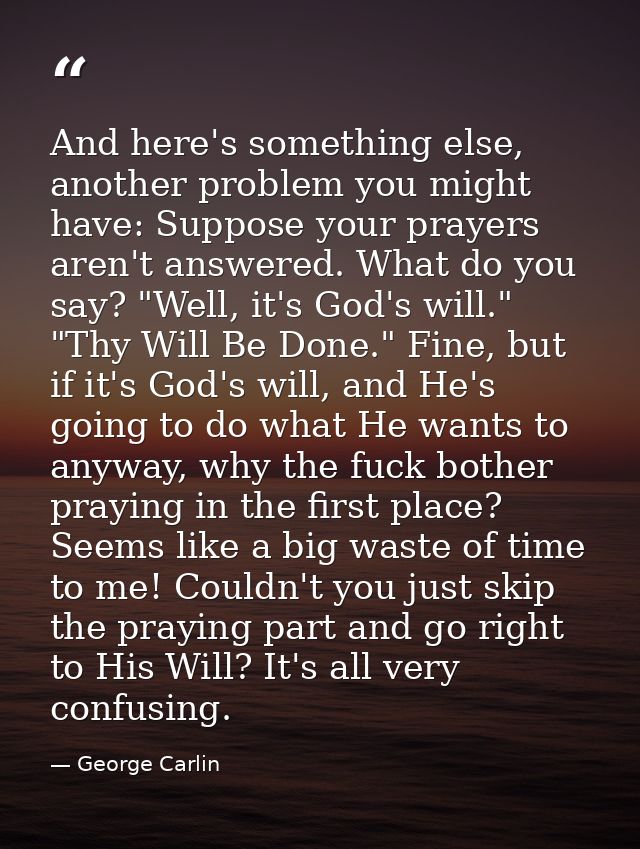 And here's something else, another problem you might have: Suppose your prayers aren't answered. What do you say? "Well, — George Carlin