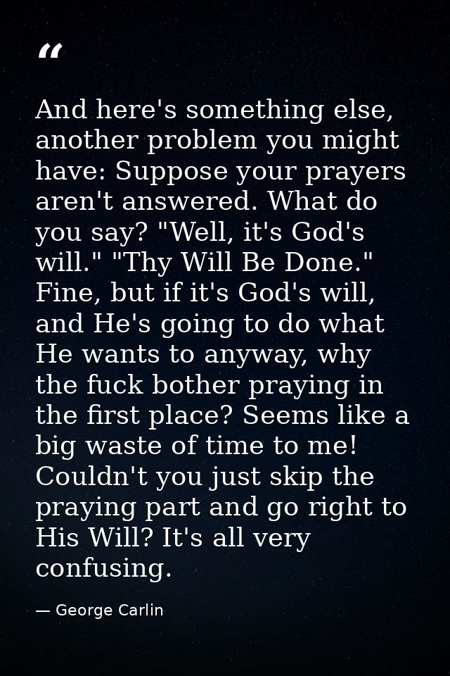 And here's something else, another problem you might have: Suppose your prayers aren't answered. What do you say? "Well, — George Carlin