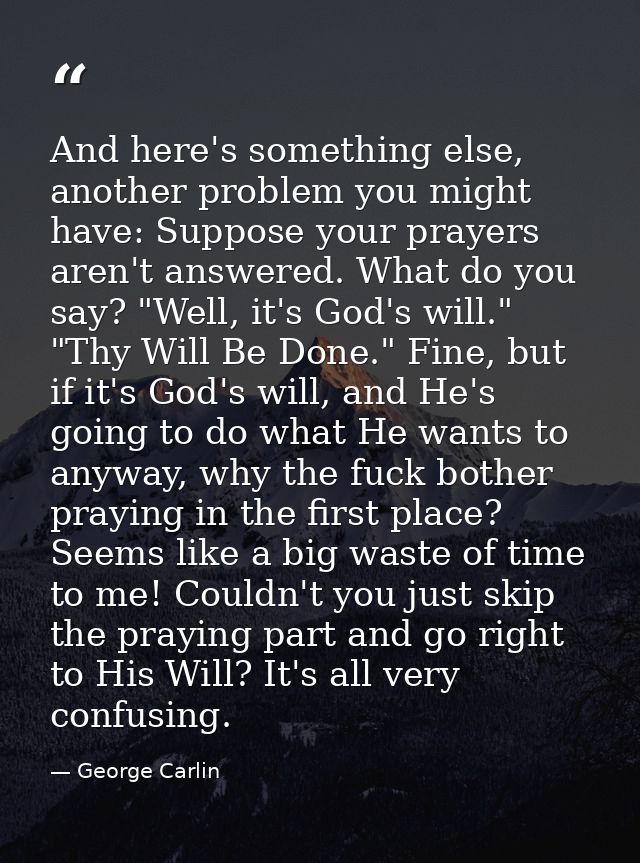 And here's something else, another problem you might have: Suppose your prayers aren't answered. What do you say? "Well, — George Carlin