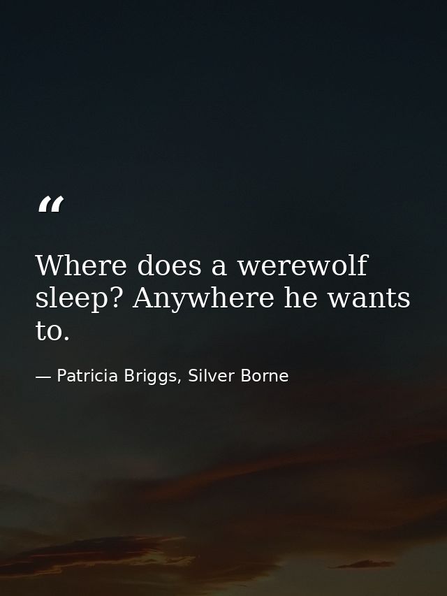Where does a werewolf sleep? Anywhere he wants to. — Patricia Briggs, Silver Borne