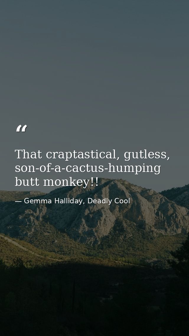 That craptastical, gutless, son-of-a-cactus-humping butt monkey!! — Gemma Halliday, Deadly Cool