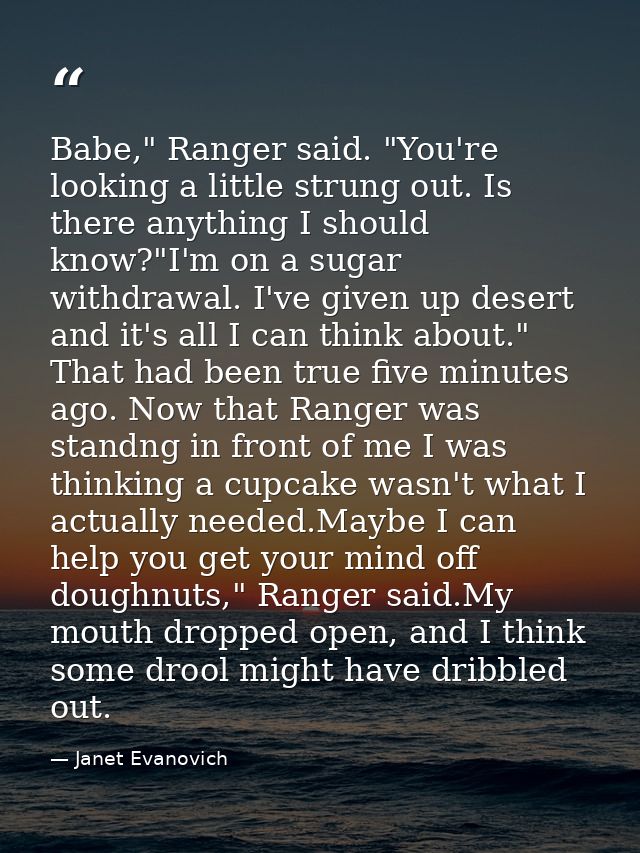 Babe," Ranger said. "You're looking a little strung out. Is there anything I should know?"I'm on a sugar withdrawal. I'v — Janet Evanovich