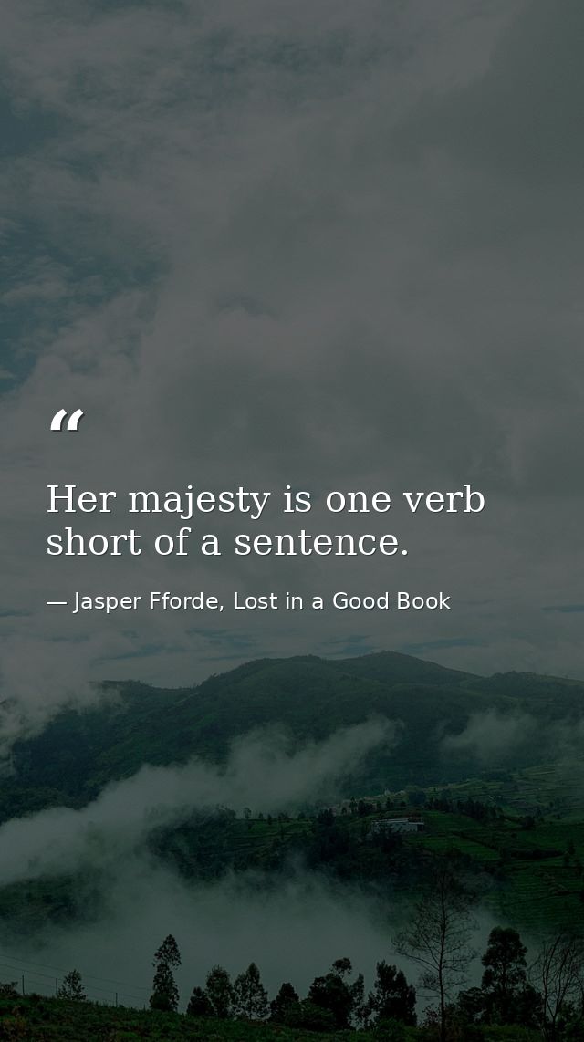 Her majesty is one verb short of a sentence. — Jasper Fforde, Lost in a Good Book