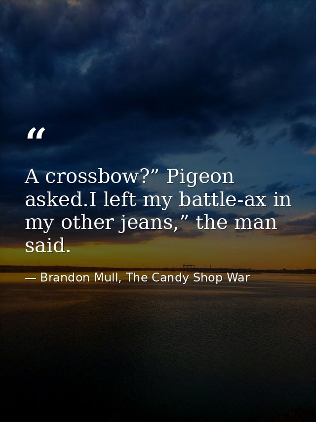 A crossbow?” Pigeon asked.I left my battle-ax in my other jeans,” the man said. — Brandon Mull, The Candy Shop War