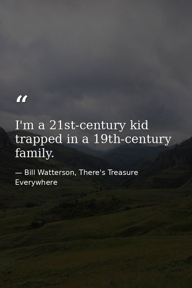 I'm a 21st-century kid trapped in a 19th-century family. — Bill Watterson, There's Treasure Everywhere