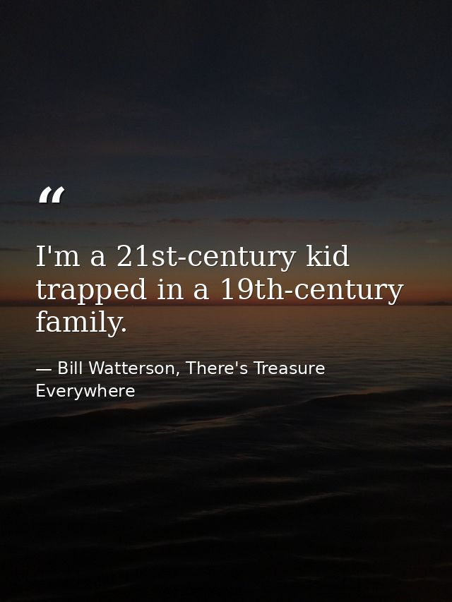 I'm a 21st-century kid trapped in a 19th-century family. — Bill Watterson, There's Treasure Everywhere