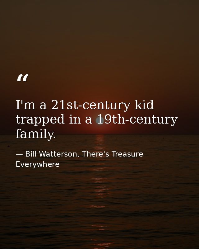 I'm a 21st-century kid trapped in a 19th-century family. — Bill Watterson, There's Treasure Everywhere